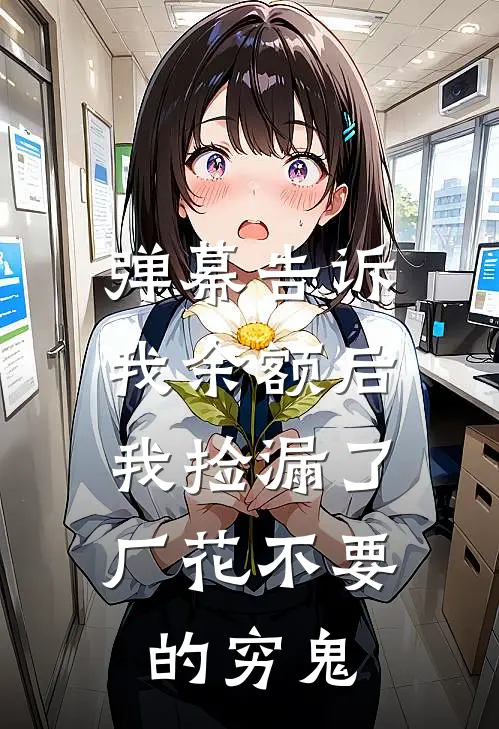 弹幕告诉我余额后，我捡漏了厂花不要的穷鬼