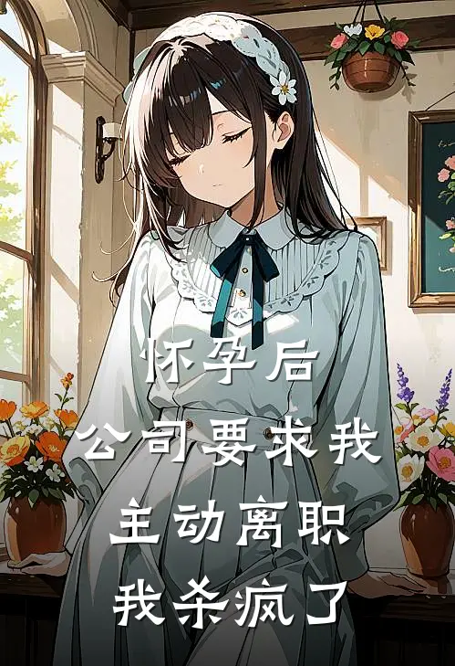 怀孕后，公司要求我主动离职我杀疯了