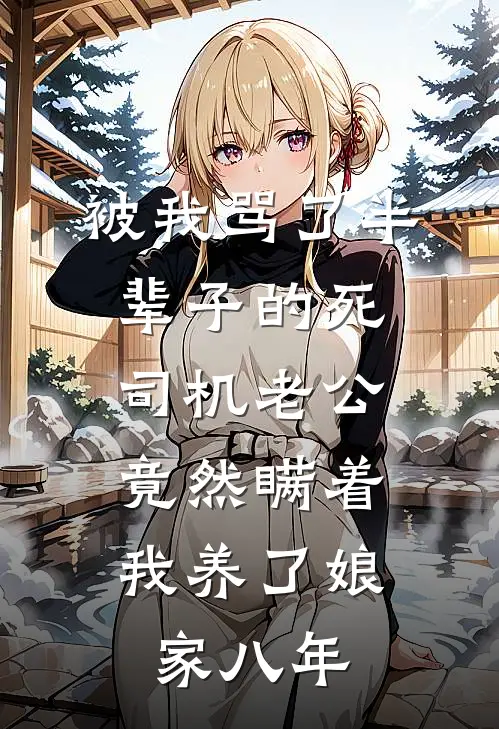 被我骂了半辈子的死司机老公，竟然瞒着我养了娘家八年