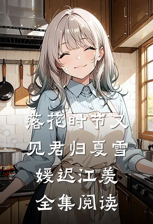 落花时节又见君归夏雪媛迟江羡全集阅读