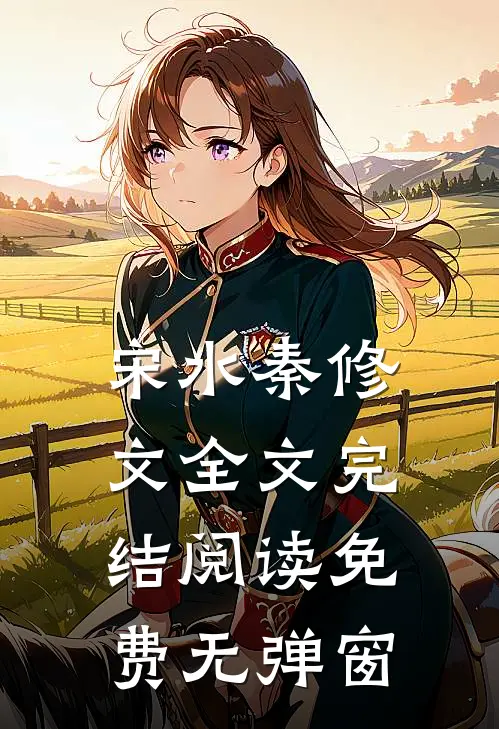 宋水秦修文全文完结阅读免费无弹窗