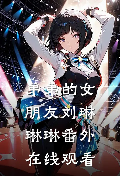 弟弟的女朋友刘琳琳琳 番外在线观看