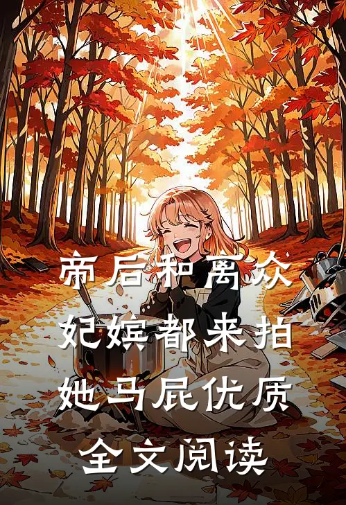 帝后和离众妃嫔都来拍她马屁优质全文阅读