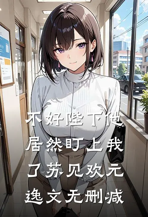 不好陛下他居然盯上我了苏见欢元逸文无删减