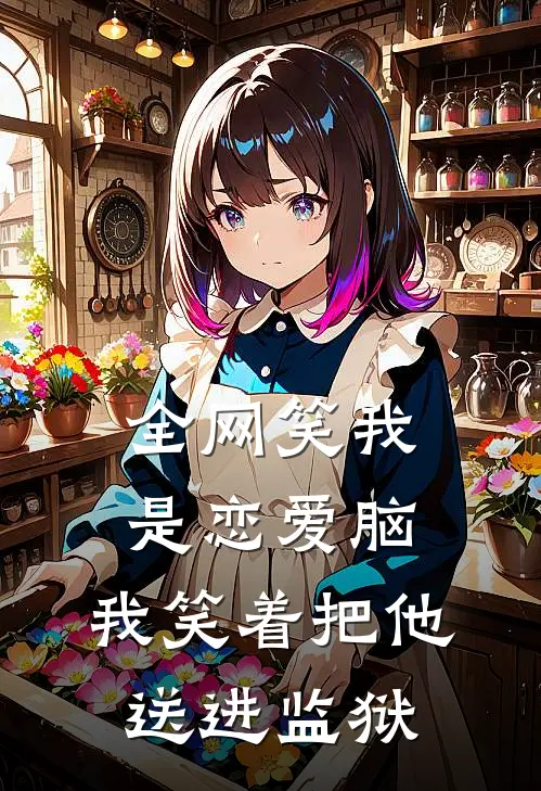全网笑我是恋爱脑，我笑着把他送进监狱