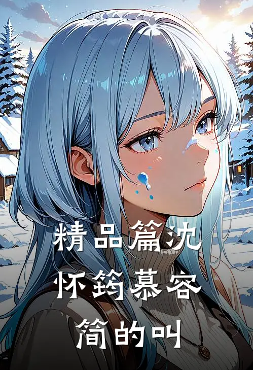 精品篇沈怀筠慕容简的叫