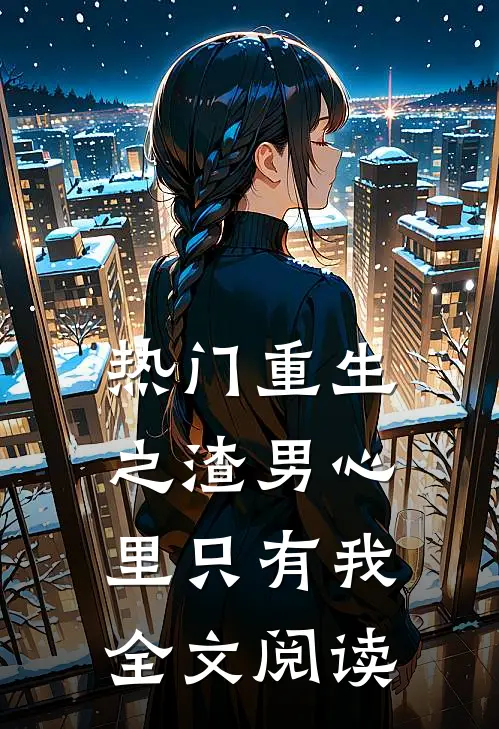 热门重生之渣男心里只有我全文阅读
