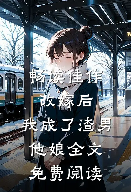畅读佳作改嫁后,我成了渣男他娘全文免费阅读