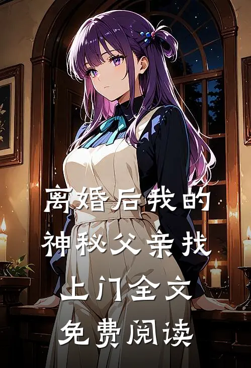 离婚后我的神秘父亲找上门全文免费阅读