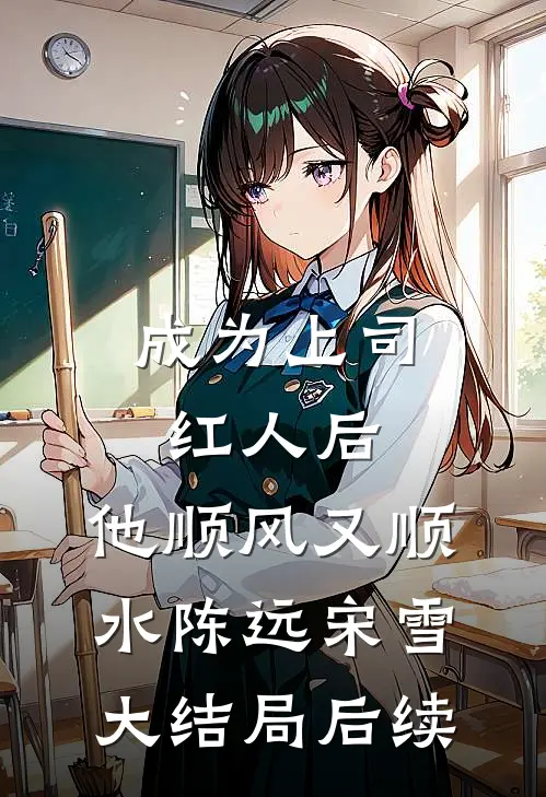 成为上司红人后，他顺风又顺水陈远宋雪大结局后续