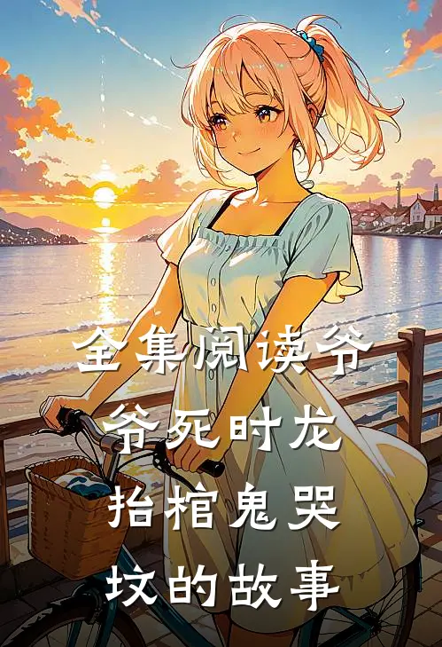 全集阅读爷爷死时龙抬棺鬼哭坟的故事
