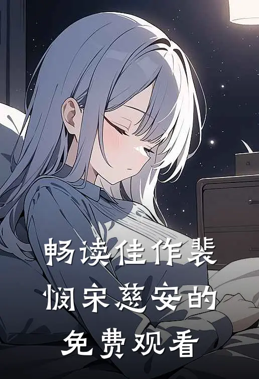 畅读佳作裴悯宋慈安的免费观看