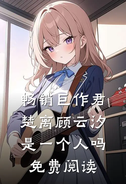 畅销巨作君楚离顾云汐是一个人吗免费阅读