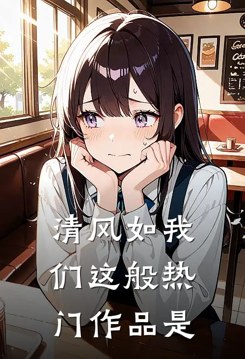 清风如我们这般热门作品是