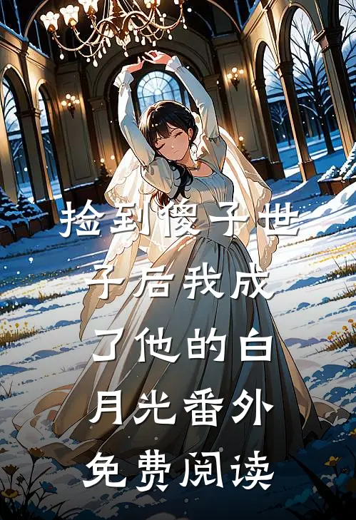 捡到傻子世子后我成了他的白月光 番外免费阅读