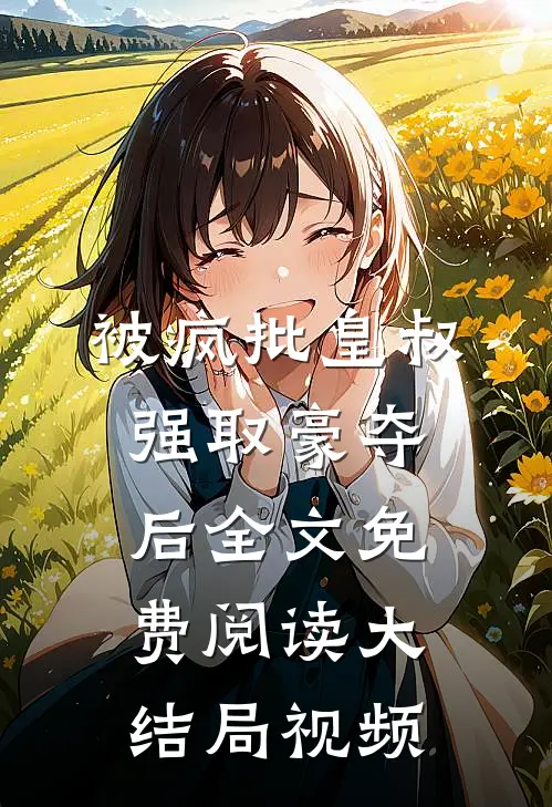 被疯批皇叔强取豪夺后全文免费阅读大结局视频