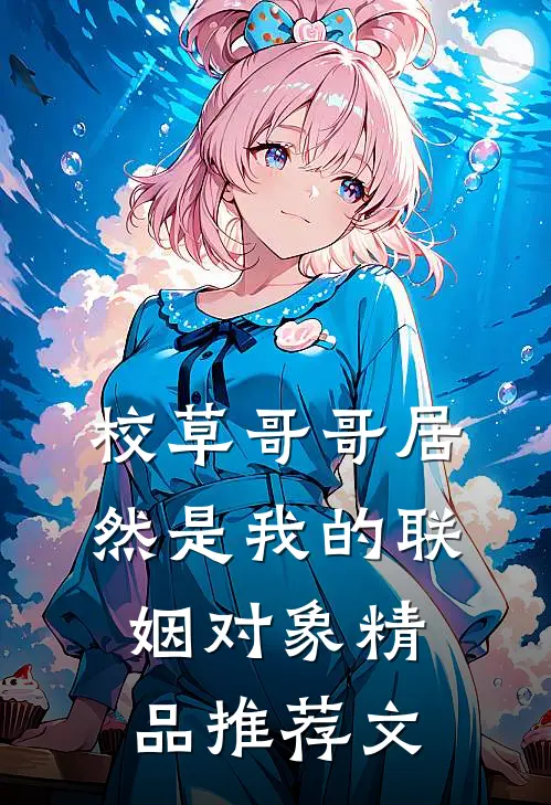 校草哥哥居然是我的联姻对象精品推荐文