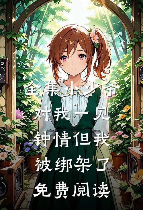 全集小少爷对我一见钟情但我被绑架了免费阅读