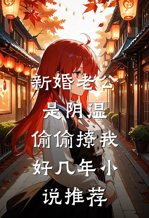 新婚老公是阴湿，偷偷撩我好几年小说推荐