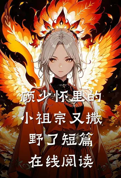 顾少怀里的小祖宗又撒野了短篇在线阅读