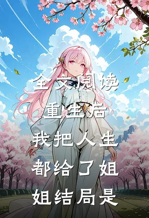 全文阅读重生后,我把人生都给了姐姐结局是