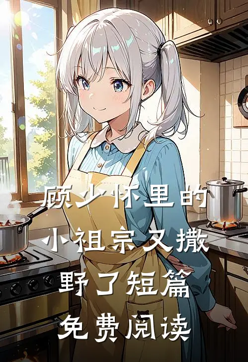 顾少怀里的小祖宗又撒野了短篇免费阅读