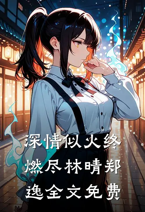 深情似火终燃尽林晴郑逸全文免费