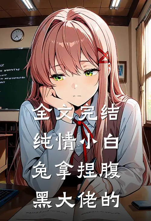 全文完结纯情小白兔拿捏腹黑大佬的