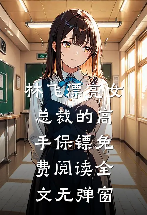 林飞漂亮女总裁的高手保镖免费阅读全文无弹窗