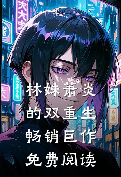 林姝萧炎的双重生畅销巨作免费阅读