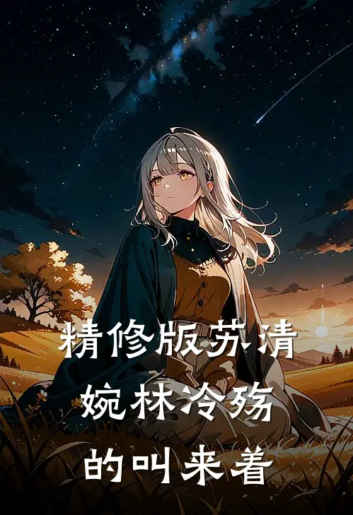 精修版苏清婉林冷殇的叫来着