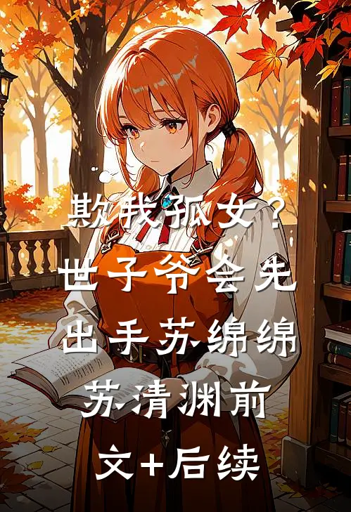 欺我孤女？世子爷会先出手苏绵绵苏清渊前文+后续