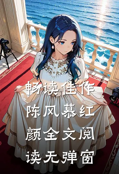 畅读佳作陈风慕红颜全文阅读无弹窗