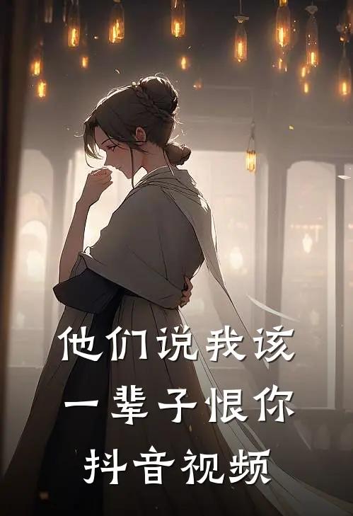 他们说我该一辈子恨你抖音视频