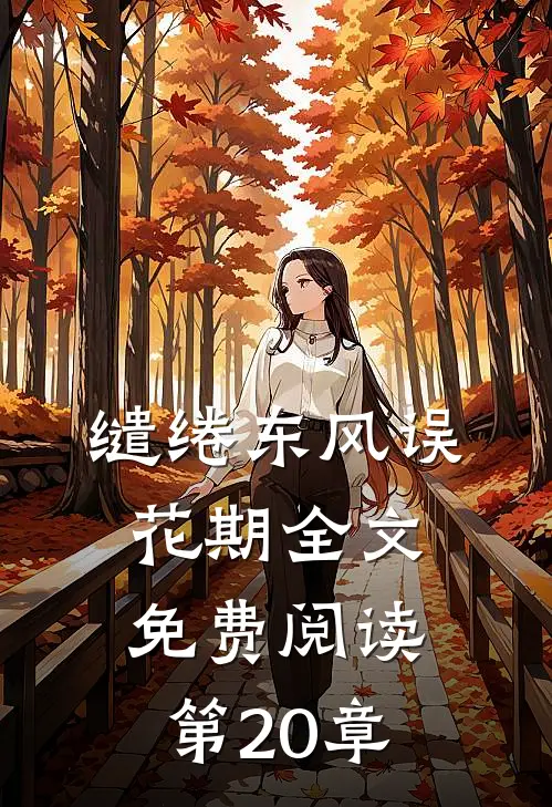 缱绻东风误花期全文免费阅读第20章