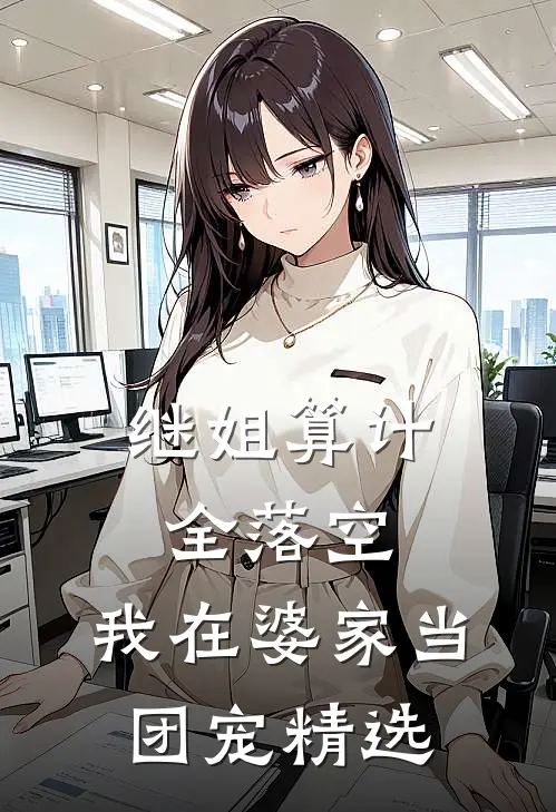 继姐算计全落空，我在婆家当团宠精选