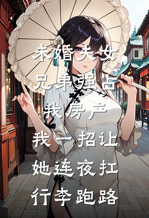 未婚夫女兄弟强占我房产，我一招让她连夜扛行李跑路