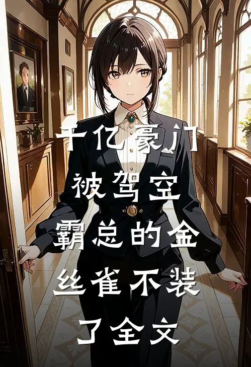 千亿豪门被驾空，霸总的金丝雀不装了全文