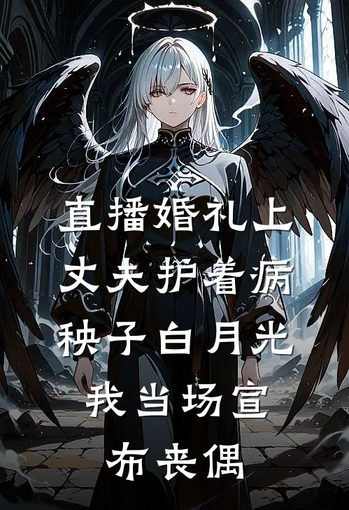 直播婚礼上，丈夫护着病秧子白月光，我当场宣布丧偶