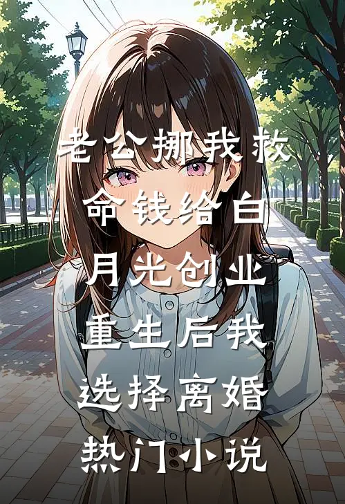 老公挪我救命钱给白月光创业，重生后我选择离婚热门小说