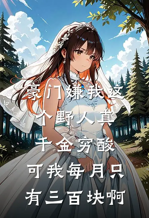 豪门嫌我这个野人真千金穷酸，可我每月只有三百块啊