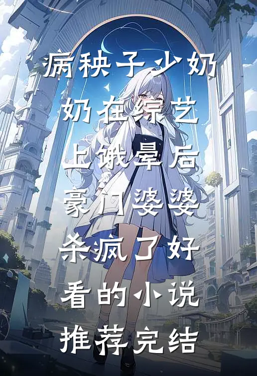病秧子少奶奶在综艺上饿晕后，豪门婆婆杀疯了好看的小说推荐完结