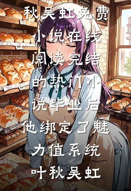 毕业后，他绑定了魅力值系统(叶秋吴虹)免费小说在线阅读_完结的热门小说毕业后，他绑定了魅力值系统叶秋吴虹