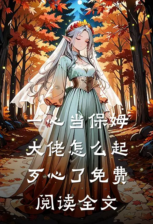 一心当保姆，大佬怎么起歹心了免费阅读全文