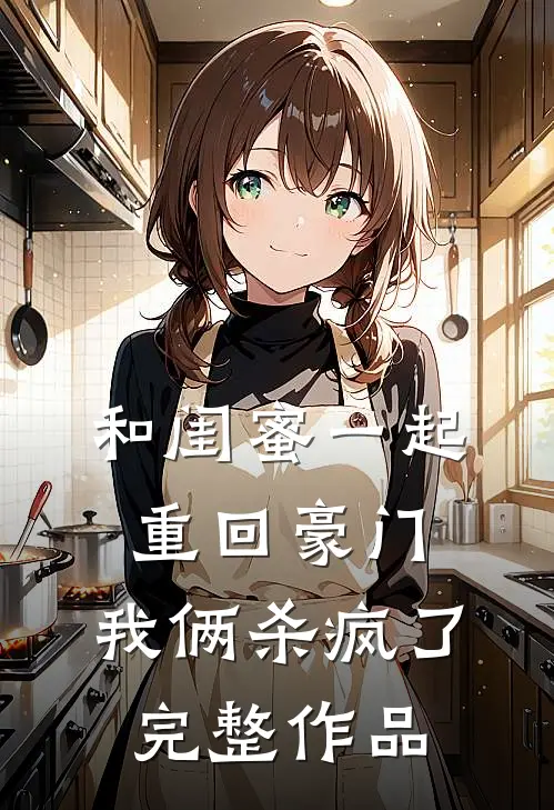 和闺蜜一起重回豪门，我俩杀疯了完整作品