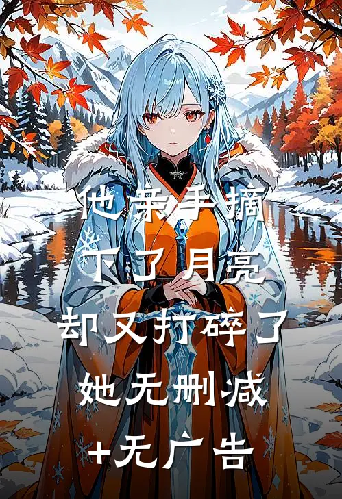 他亲手摘下了月亮，却又打碎了她无删减+无广告