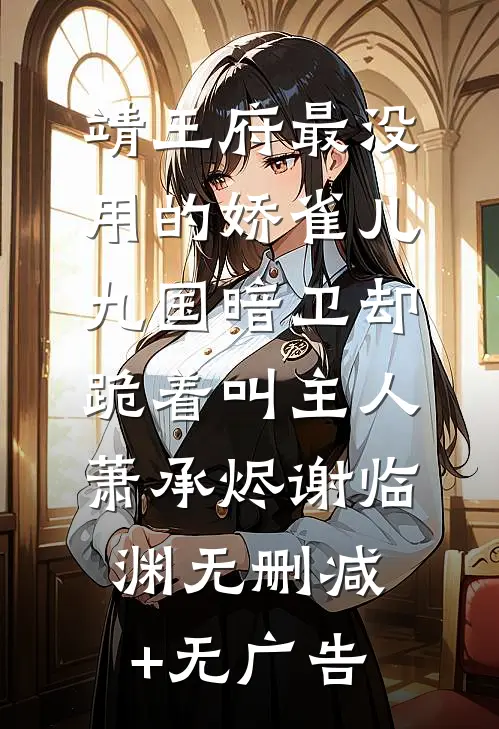 靖王府最没用的娇雀儿，九国暗卫却跪着叫主人萧承烬谢临渊无删减+无广告