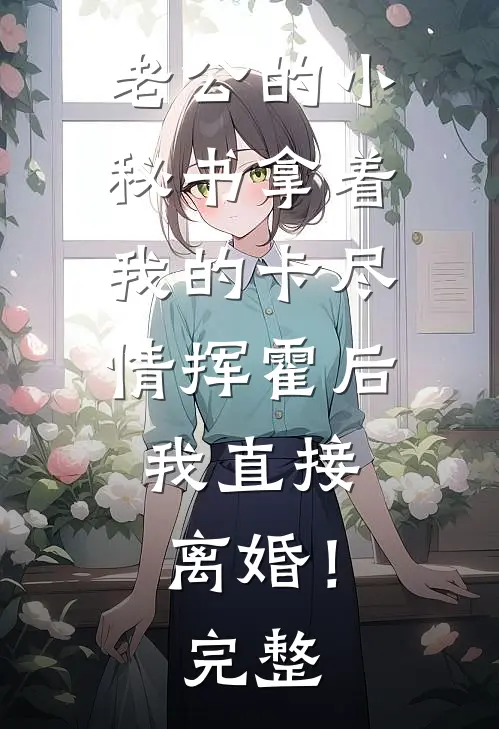 老公的小秘书拿着我的卡尽情挥霍后，我直接离婚！完整