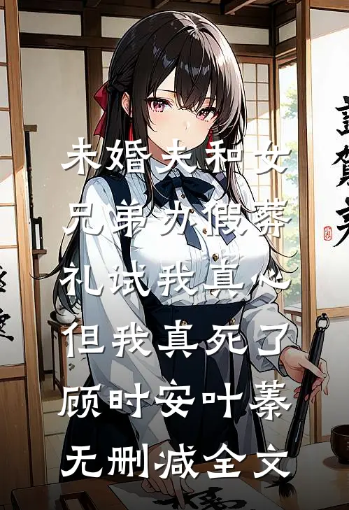 未婚夫和女兄弟办假葬礼试我真心，但我真死了顾时安叶蓁无删减全文
