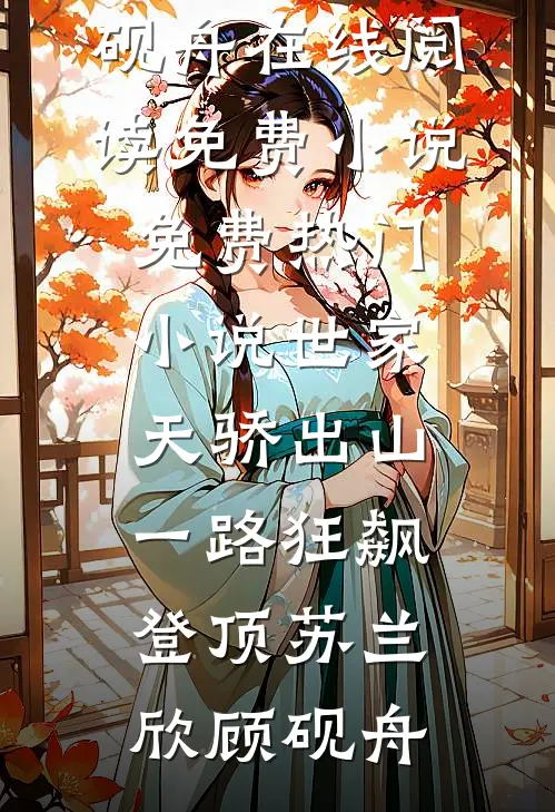 世家天骄出山，一路狂飙登顶苏兰欣顾砚舟在线阅读免费小说_免费热门小说世家天骄出山，一路狂飙登顶(苏兰欣顾砚舟)